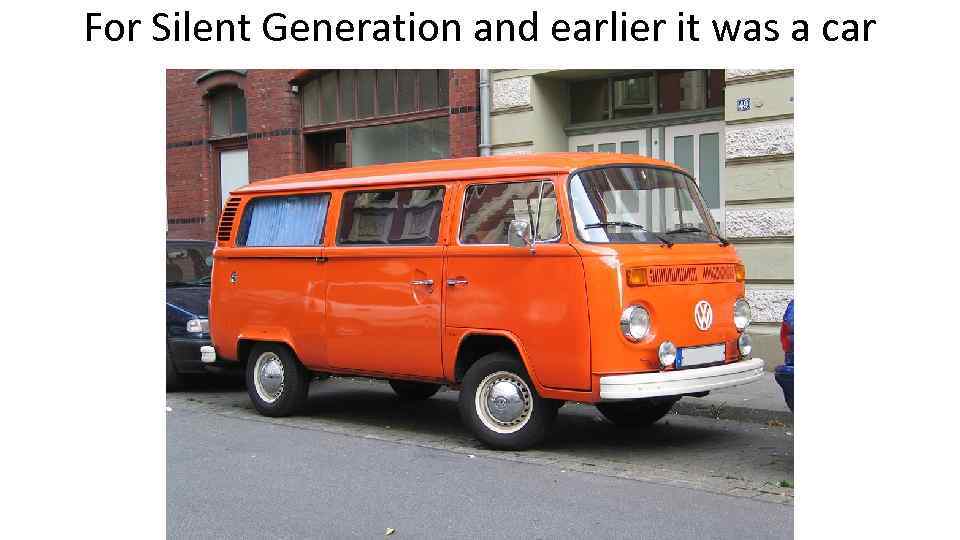 For Silent Generation and earlier it was a car 