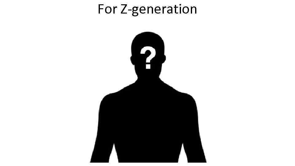 For Z-generation 