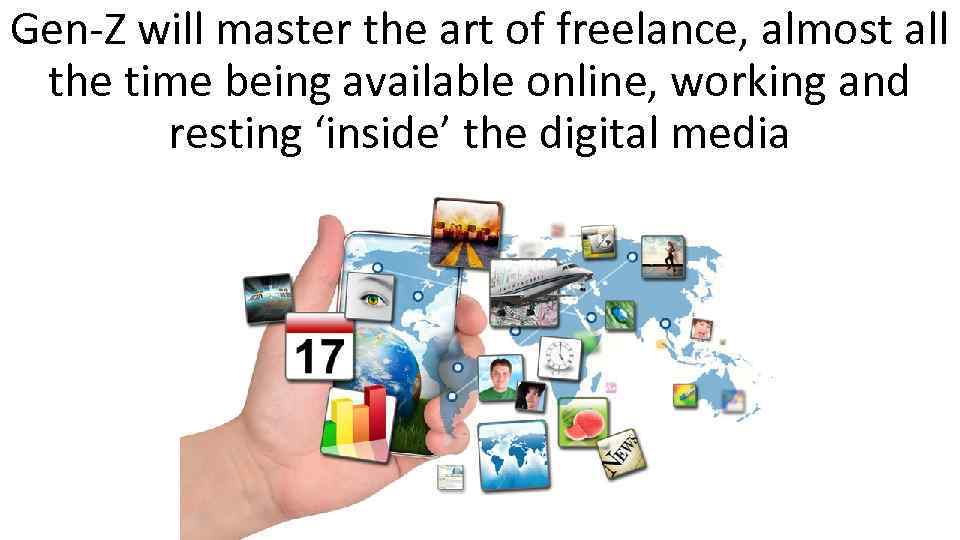 Gen-Z will master the art of freelance, almost all the time being available online,