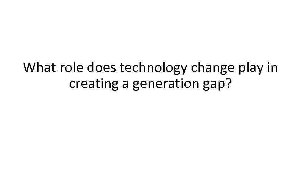 What role does technology change play in creating a generation gap? 