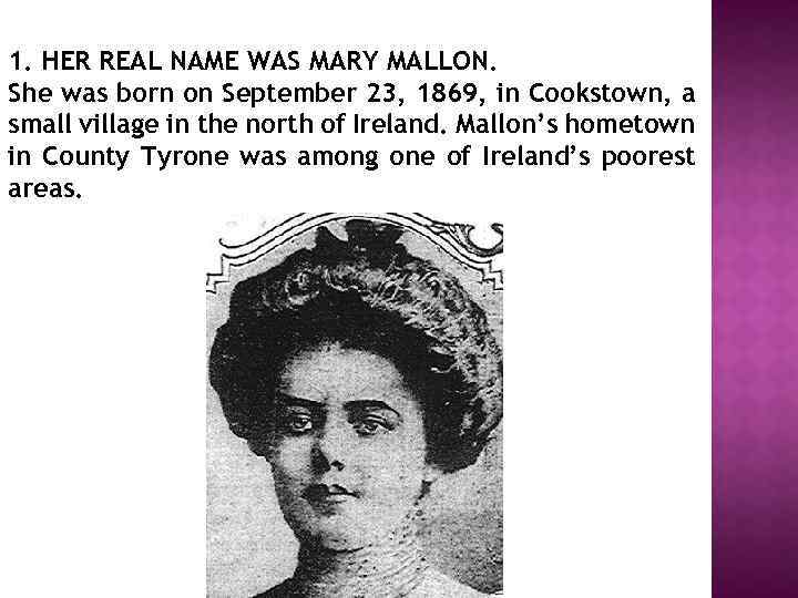 1. HER REAL NAME WAS MARY MALLON. She was born on September 23, 1869,