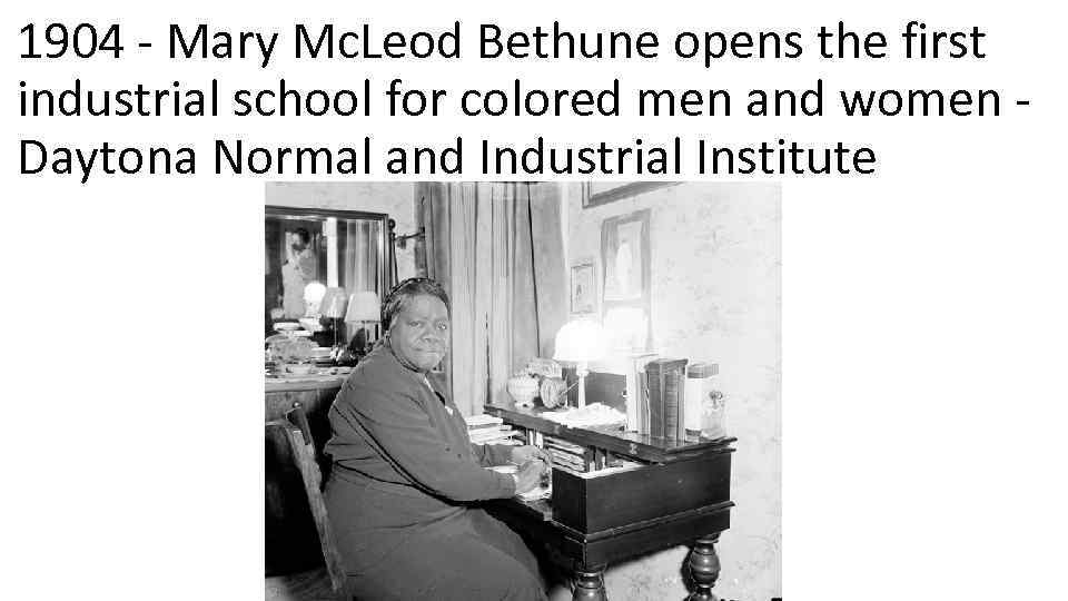 1904 - Mary Mc. Leod Bethune opens the first industrial school for colored men