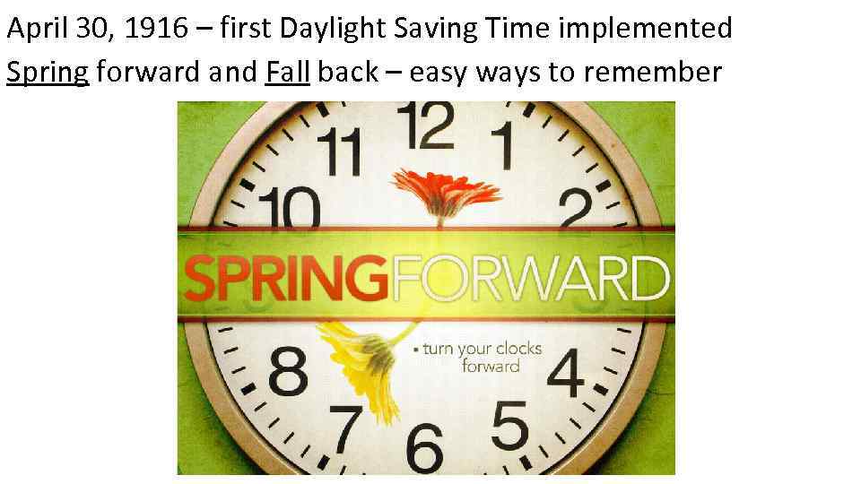 April 30, 1916 – first Daylight Saving Time implemented Spring forward and Fall back