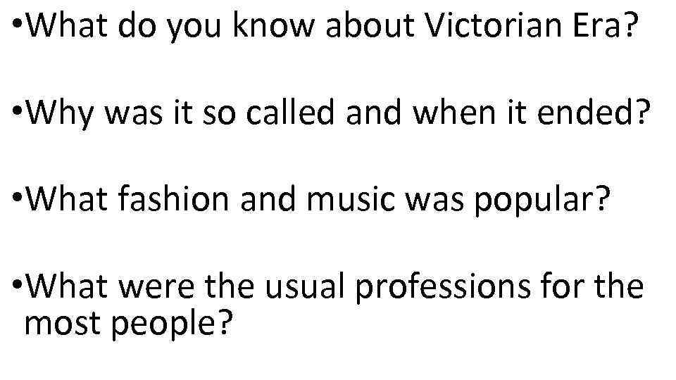  • What do you know about Victorian Era? • Why was it so
