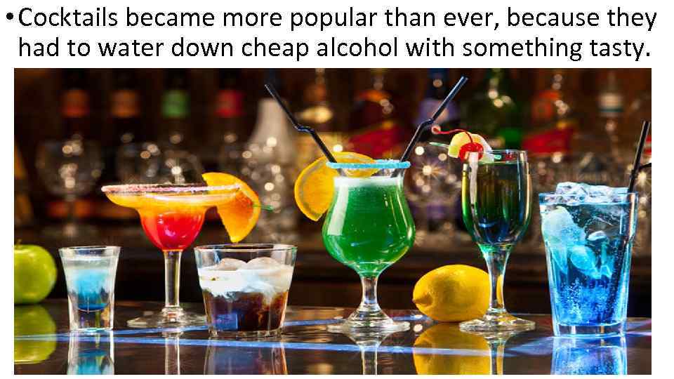  • Cocktails became more popular than ever, because they had to water down