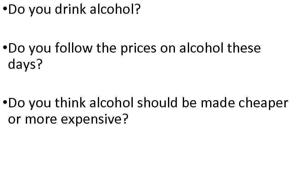  • Do you drink alcohol? • Do you follow the prices on alcohol