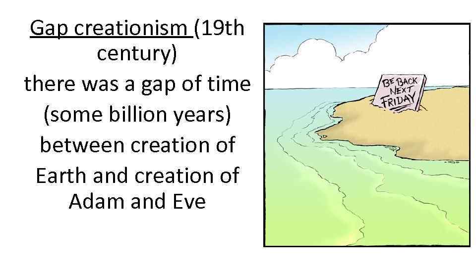 Gap creationism (19 th century) there was a gap of time (some billion years)