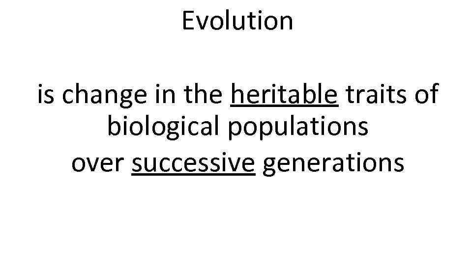 Evolution is change in the heritable traits of biological populations over successive generations 