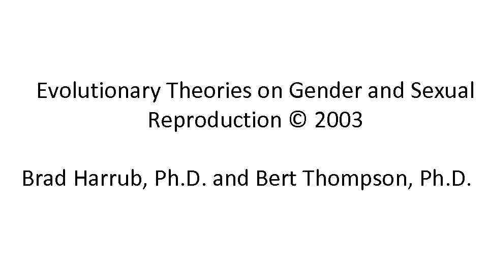 Evolutionary Theories on Gender and Sexual Reproduction © 2003 Brad Harrub, Ph. D. and