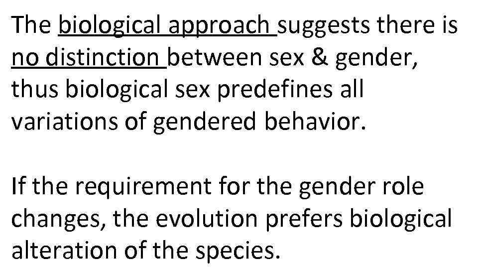 The biological approach suggests there is no distinction between sex & gender, thus biological