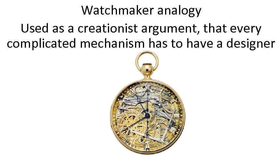 Watchmaker analogy Used as a creationist argument, that every complicated mechanism has to have