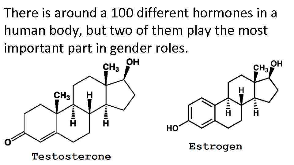 There is around a 100 different hormones in a human body, but two of