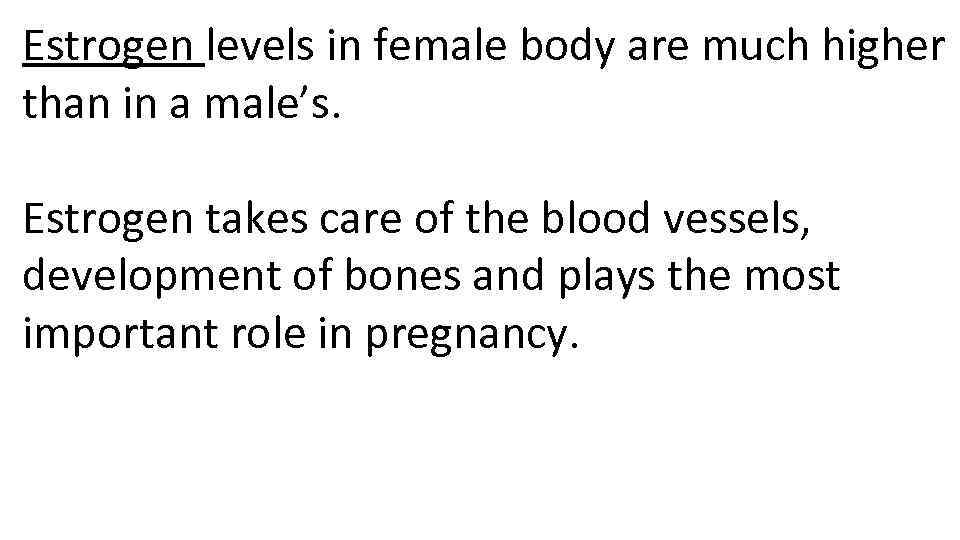 Estrogen levels in female body are much higher than in a male’s. Estrogen takes