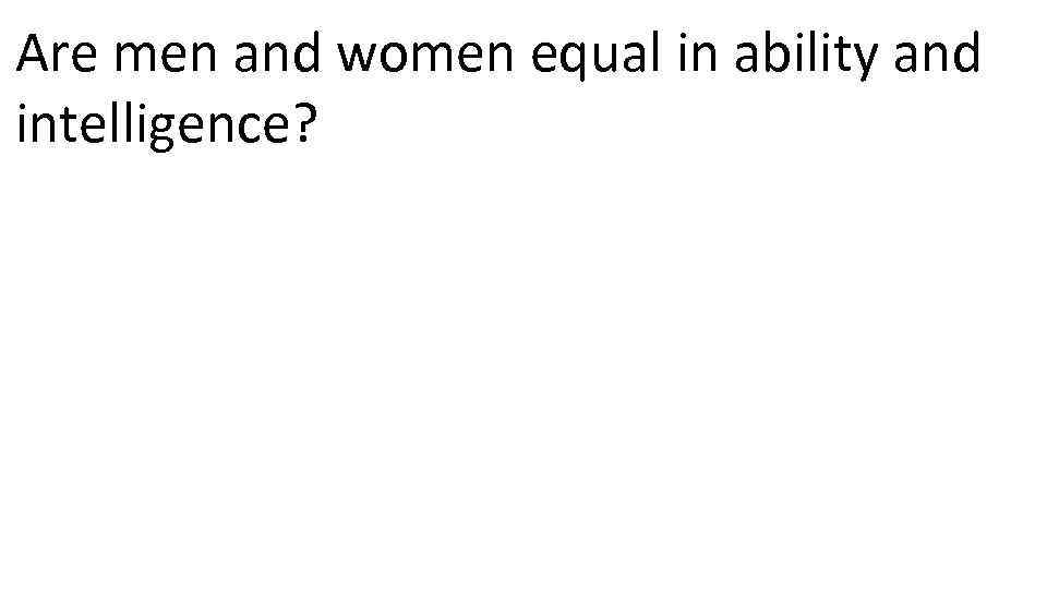 Are men and women equal in ability and intelligence? 
