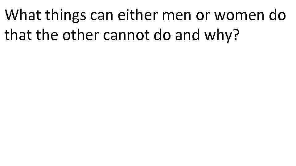 What things can either men or women do that the other cannot do and