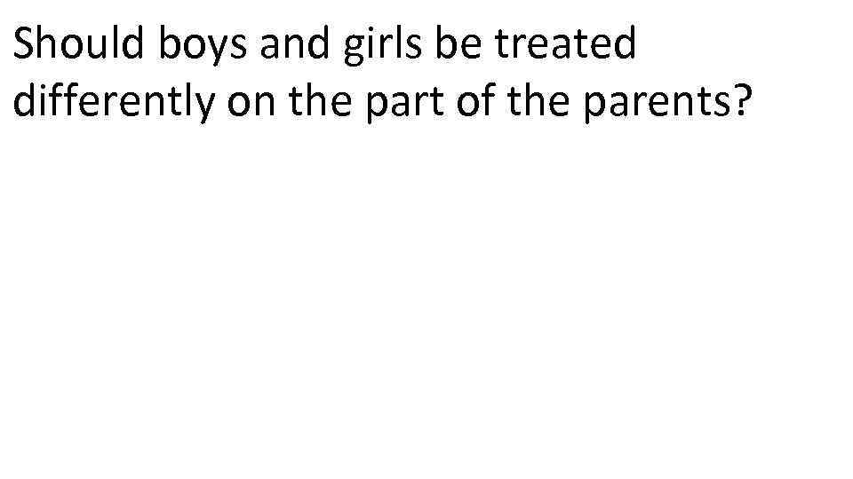 Should boys and girls be treated differently on the part of the parents? 