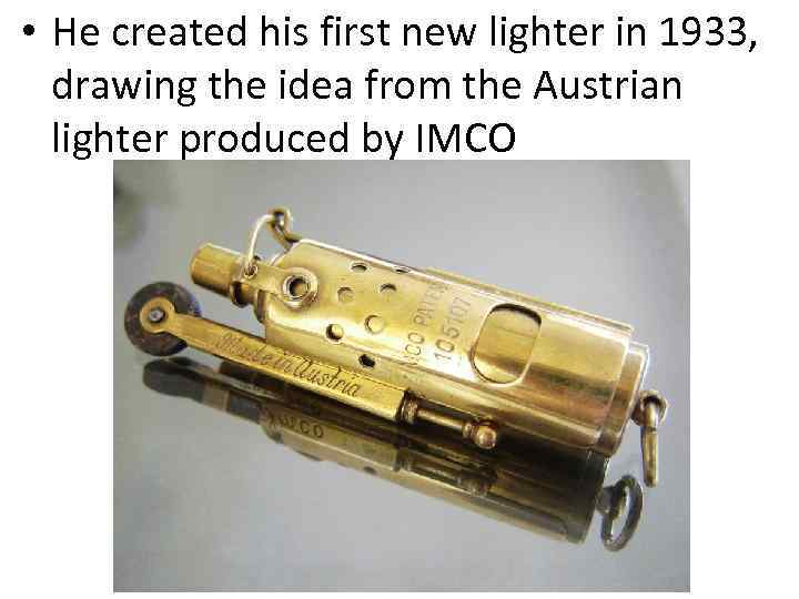  • He created his first new lighter in 1933, drawing the idea from
