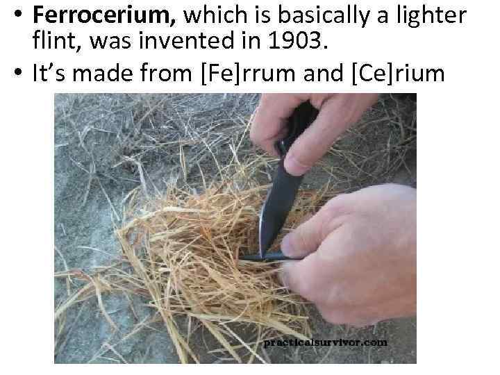  • Ferrocerium, which is basically a lighter flint, was invented in 1903. •