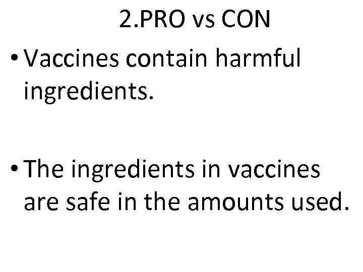 2. PRO vs CON • Vaccines contain harmful ingredients. • The ingredients in vaccines