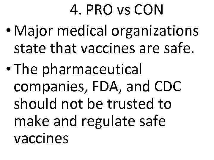 4. PRO vs CON • Major medical organizations state that vaccines are safe. •