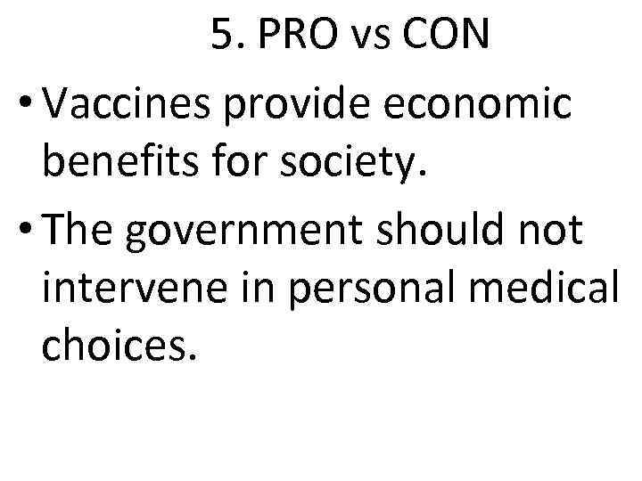 5. PRO vs CON • Vaccines provide economic benefits for society. • The government