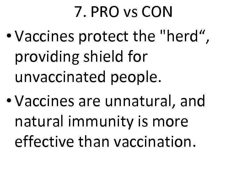 7. PRO vs CON • Vaccines protect the "herd“, providing shield for unvaccinated people.