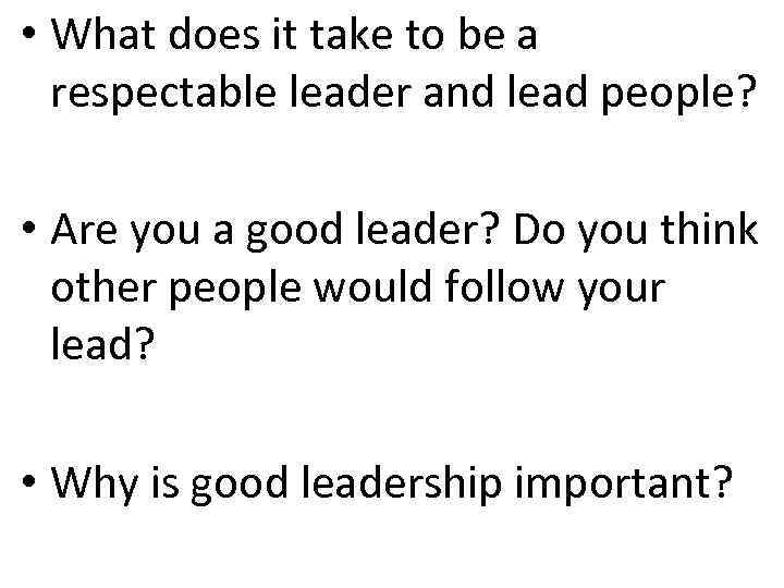  • What does it take to be a respectable leader and lead people?