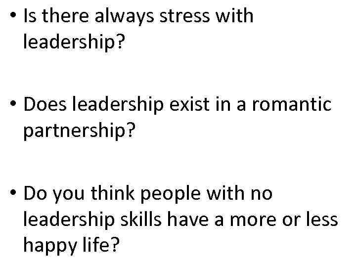  • Is there always stress with leadership? • Does leadership exist in a