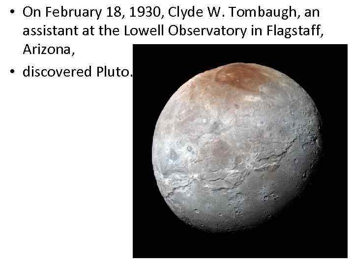  • On February 18, 1930, Clyde W. Tombaugh, an assistant at the Lowell