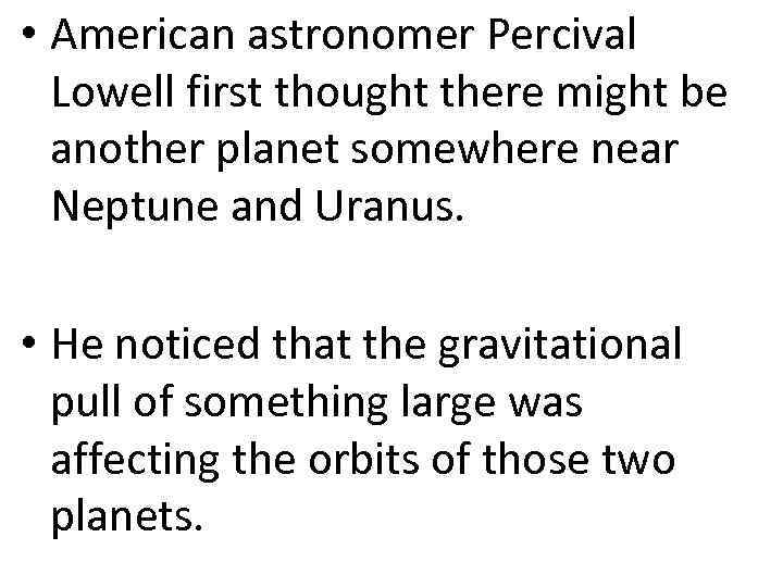  • American astronomer Percival Lowell first thought there might be another planet somewhere