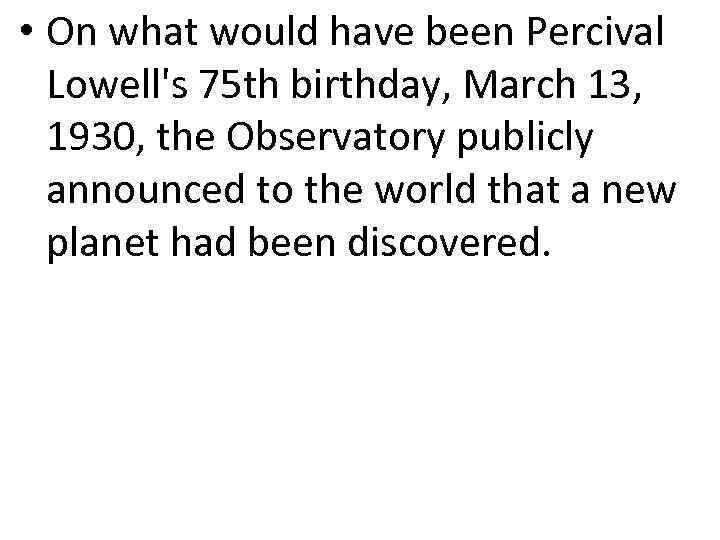  • On what would have been Percival Lowell's 75 th birthday, March 13,