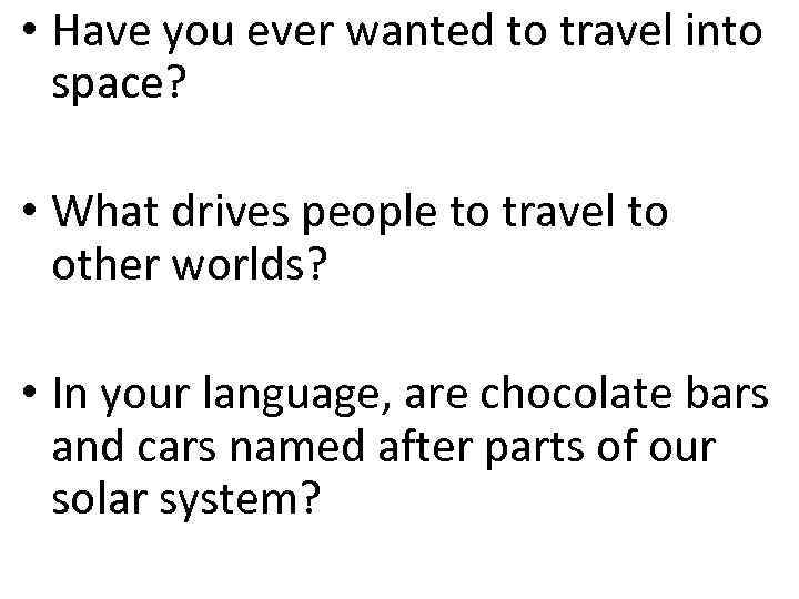  • Have you ever wanted to travel into space? • What drives people