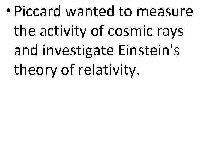  • Piccard wanted to measure the activity of cosmic rays and investigate Einstein's