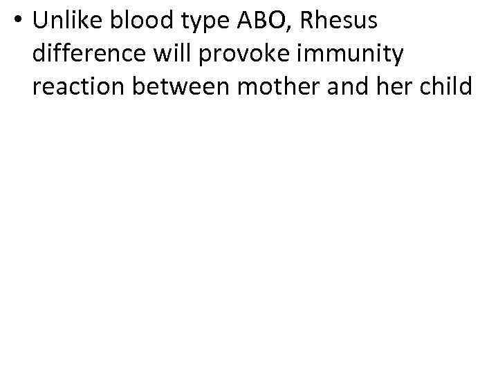  • Unlike blood type ABO, Rhesus difference will provoke immunity reaction between mother