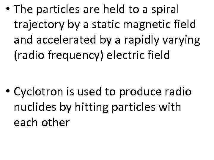  • The particles are held to a spiral trajectory by a static magnetic