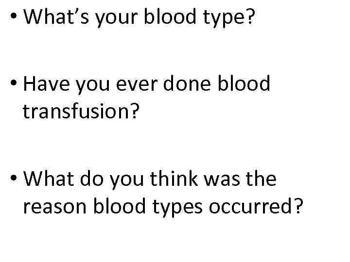  • What’s your blood type? • Have you ever done blood transfusion? •
