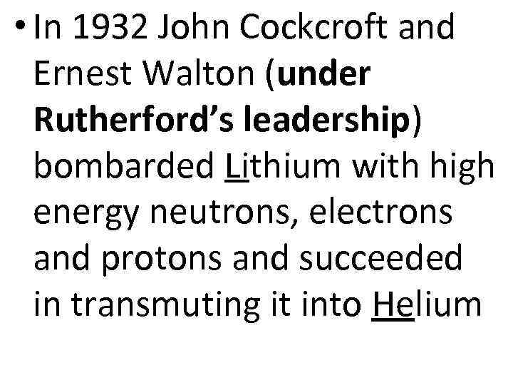  • In 1932 John Cockcroft and Ernest Walton (under Rutherford’s leadership) bombarded Lithium