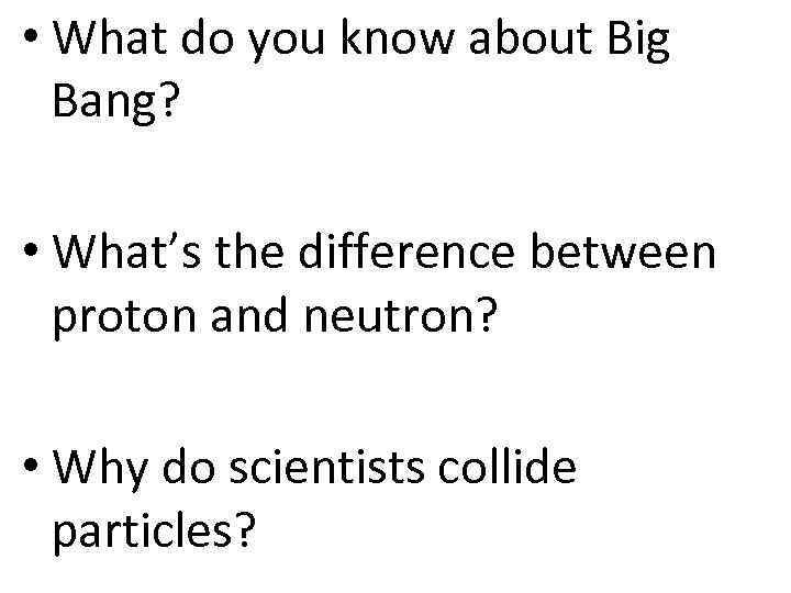  • What do you know about Big Bang? • What’s the difference between