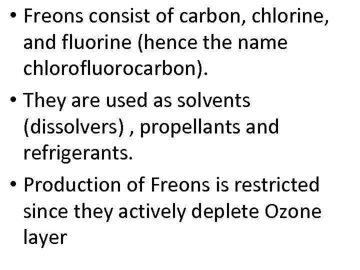  • Freons consist of carbon, chlorine, and fluorine (hence the name chlorofluorocarbon). •