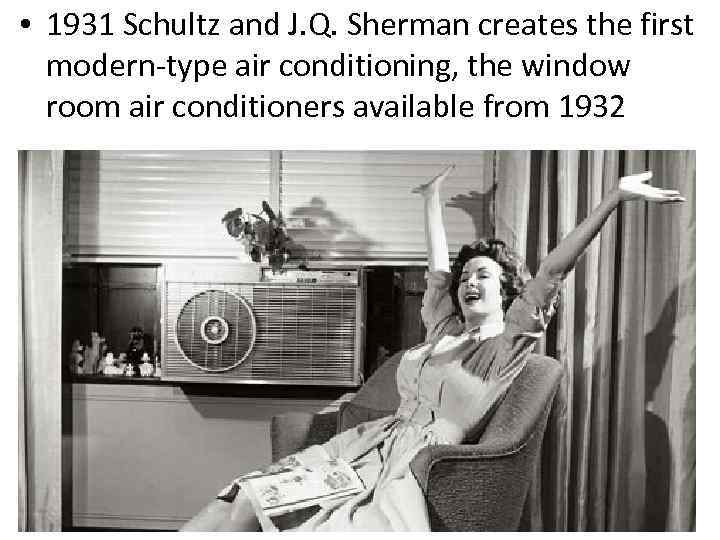  • 1931 Schultz and J. Q. Sherman creates the first modern-type air conditioning,