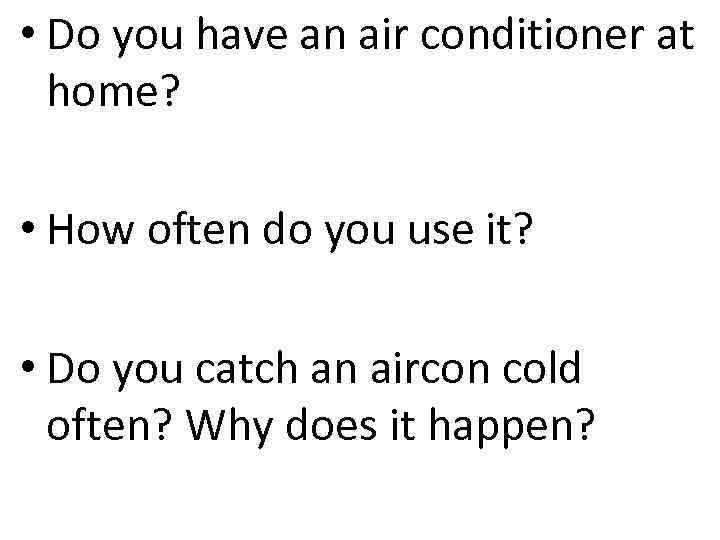  • Do you have an air conditioner at home? • How often do