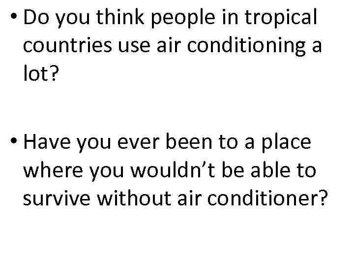  • Do you think people in tropical countries use air conditioning a lot?