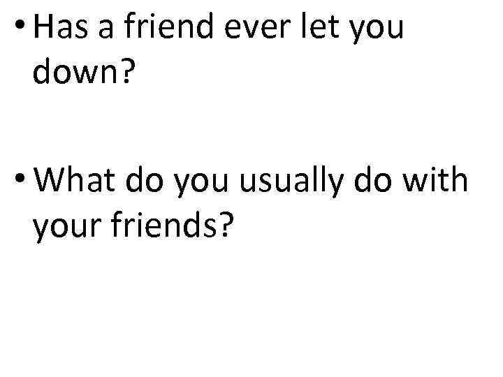  • Has a friend ever let you down? • What do you usually