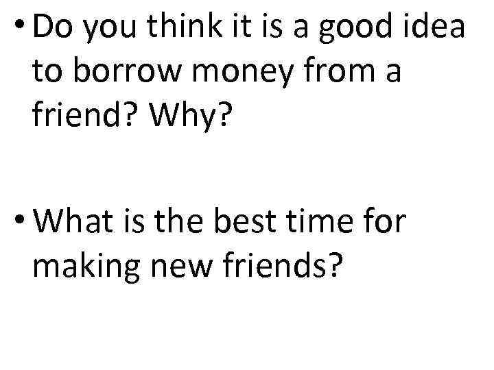  • Do you think it is a good idea to borrow money from