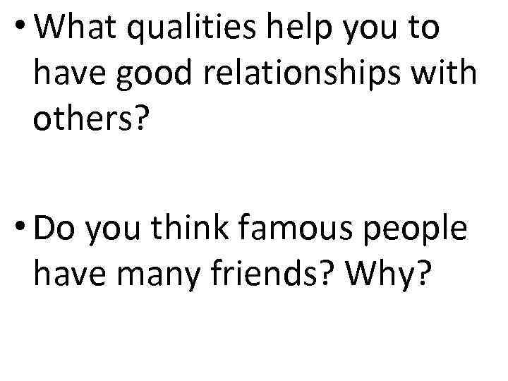  • What qualities help you to have good relationships with others? • Do