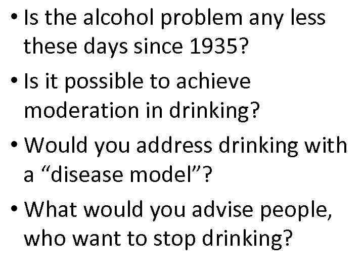  • Is the alcohol problem any less these days since 1935? • Is