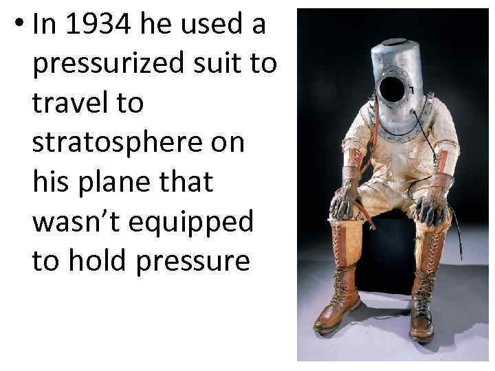  • In 1934 he used a pressurized suit to travel to stratosphere on