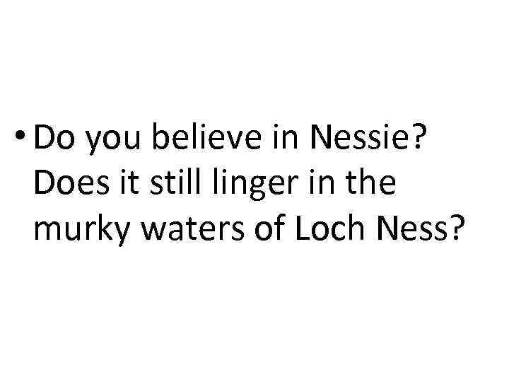  • Do you believe in Nessie? Does it still linger in the murky