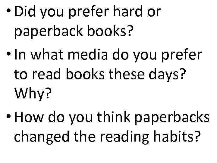  • Did you prefer hard or paperback books? • In what media do