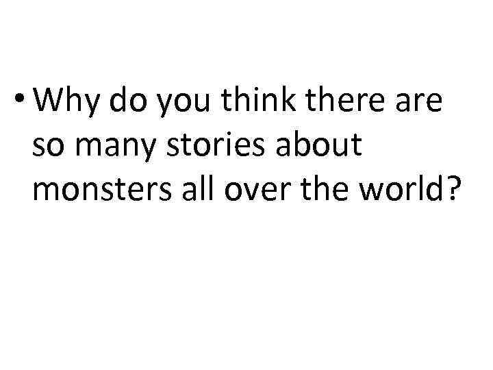  • Why do you think there are so many stories about monsters all